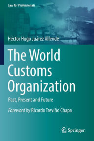 Title: The World Customs Organization: Past, Present and Future, Author: Héctor Hugo Juárez Allende