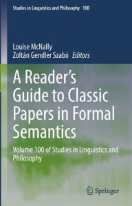 Title: A Reader's Guide to Classic Papers in Formal Semantics: Volume 100 of Studies in Linguistics and Philosophy, Author: Louise McNally