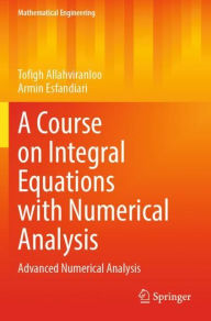 Title: A Course on Integral Equations with Numerical Analysis: Advanced Numerical Analysis, Author: Tofigh Allahviranloo