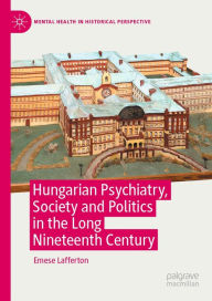 Title: Hungarian Psychiatry, Society and Politics in the Long Nineteenth Century, Author: Emese Lafferton