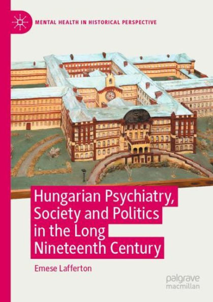 Hungarian Psychiatry, Society and Politics the Long Nineteenth Century