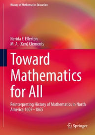 Title: Toward Mathematics for All: Reinterpreting History of Mathematics in North America 1607-1865, Author: Nerida Ellerton
