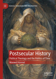 Title: Postsecular History: Political Theology and the Politics of Time, Author: Maxwell Kennel