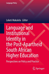 Title: Language and Institutional Identity in the Post-Apartheid South African Higher Education: Perspectives on Policy and Practice, Author: Leketi Makalela