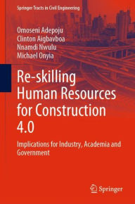 Title: Re-skilling Human Resources for Construction 4.0: Implications for Industry, Academia and Government, Author: Omoseni Adepoju