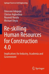 Title: Re-skilling Human Resources for Construction 4.0: Implications for Industry, Academia and Government, Author: Omoseni Adepoju