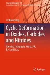 Title: Cyclic Deformation in Oxides, Carbides and Nitrides: Alumina, Magnesia, Yttria, SiC, B4C and Si3N4, Author: Joshua Pelleg