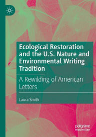 Title: Ecological Restoration and the U.S. Nature and Environmental Writing Tradition: A Rewilding of American Letters, Author: Laura Smith