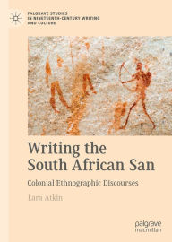 Title: Writing the South African San: Colonial Ethnographic Discourses, Author: Lara Atkin