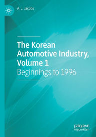 Title: The Korean Automotive Industry, Volume 1: Beginnings to 1996, Author: A. J. Jacobs