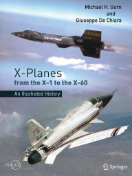 Title: X-Planes from the X-1 to the X-60: An Illustrated History, Author: Michael H. Gorn