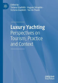 Title: Luxury Yachting: Perspectives on Tourism, Practice and Context, Author: Tatiana Gladkikh