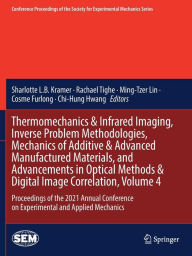 Title: Thermomechanics & Infrared Imaging, Inverse Problem Methodologies, Mechanics of Additive & Advanced Manufactured Materials, and Advancements in Optical Methods & Digital Image Correlation, Volume 4: Proceedings of the 2021 Annual Conference on Experimenta, Author: Sharlotte L.B. Kramer
