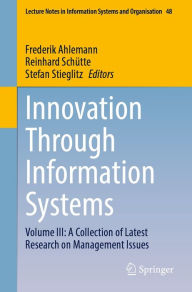 Title: Innovation Through Information Systems: Volume III: A Collection of Latest Research on Management Issues, Author: Frederik Ahlemann