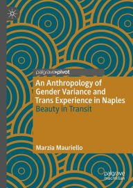 Title: An Anthropology of Gender Variance and Trans Experience in Naples: Beauty in Transit, Author: Marzia Mauriello