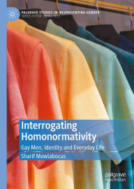 Title: Interrogating Homonormativity: Gay Men, Identity and Everyday Life, Author: Sharif Mowlabocus