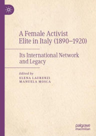 Title: A Female Activist Elite in Italy (1890-1920): Its International Network and Legacy, Author: Elena Laurenzi