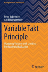 Title: Variable Takt Principle: Mastering Variance with Limitless Product Individualization, Author: Peter Bebersdorf