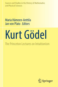 Title: Kurt Gödel: The Princeton Lectures on Intuitionism, Author: Maria Hämeen-Anttila