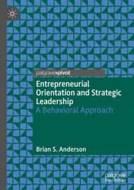 Title: Entrepreneurial Orientation and Strategic Leadership: A Behavioral Approach, Author: Brian S. Anderson