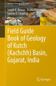 Title: Field Guide Book of Geology of Kutch (Kachchh) Basin, Gujarat, India, Author: Sanjib K. Biswas