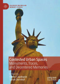 Title: Contested Urban Spaces: Monuments, Traces, and Decentered Memories, Author: Ulrike Capdepón