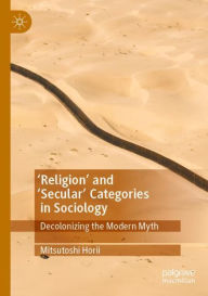 Title: 'Religion' and 'Secular' Categories in Sociology: Decolonizing the Modern Myth, Author: Mitsutoshi Horii