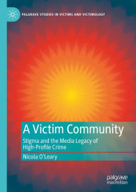 Title: A Victim Community: Stigma and the Media Legacy of High-Profile Crime, Author: Nicola O'Leary