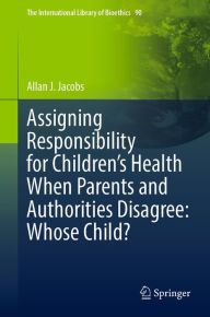 Title: Assigning Responsibility for Children's Health When Parents and Authorities Disagree: Whose Child?, Author: Allan J. Jacobs
