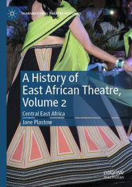 Title: A History of East African Theatre, Volume 2: Central East Africa, Author: Jane Plastow