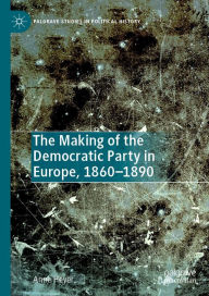 Title: The Making of the Democratic Party in Europe, 1860-1890, Author: Anne Heyer