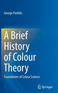 Title: A Brief History of Colour Theory: Foundations of Colour Science, Author: George Pavlidis