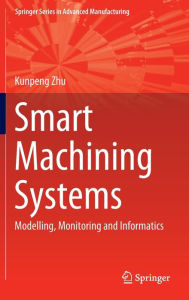 Title: Smart Machining Systems: Modelling, Monitoring and Informatics, Author: Kunpeng Zhu