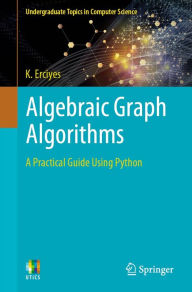 Title: Algebraic Graph Algorithms: A Practical Guide Using Python, Author: K. Erciyes