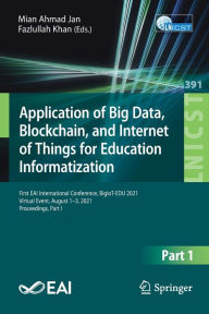 Title: Application of Big Data, Blockchain, and Internet of Things for Education Informatization: First EAI International Conference, BigIoT-EDU 2021, Virtual Event, August 1-3, 2021, Proceedings, Part I, Author: Mian Ahmad Jan