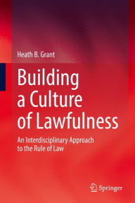 Title: Building a Culture of Lawfulness: An Interdisciplinary Approach to the Rule of Law, Author: Heath B. Grant