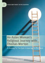 An Asian Woman's Religious Journey with Thomas Merton: A Journey To The East / A Journey To The West