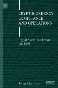 Title: Cryptocurrency Compliance and Operations: Digital Assets, Blockchain and DeFi, Author: Jason Scharfman