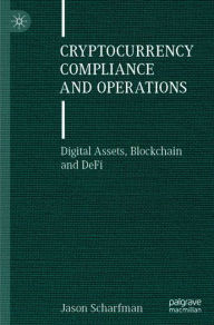 Title: Cryptocurrency Compliance and Operations: Digital Assets, Blockchain and DeFi, Author: Jason Scharfman