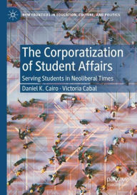 Title: The Corporatization of Student Affairs: Serving Students in Neoliberal Times, Author: Daniel K. Cairo