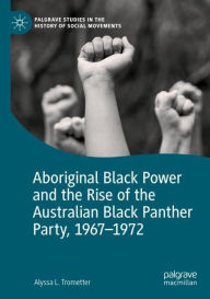 Title: Aboriginal Black Power and the Rise of the Australian Black Panther Party, 1967-1972, Author: Alyssa L. Trometter