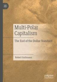 Title: Multi-Polar Capitalism: The End of the Dollar Standard, Author: Robert Guttmann