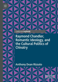 Title: Raymond Chandler, Romantic Ideology, and the Cultural Politics of Chivalry, Author: Anthony Dean Rizzuto