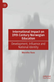 Title: International Impact on 19th Century Norwegian Education: Development, Influence and National Identity, Author: Merethe Roos