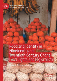 Title: Food and Identity in Nineteenth and Twentieth Century Ghana: Food, Fights, and Regionalism, Author: Brandi Simpson Miller