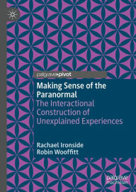 Title: Making Sense of the Paranormal: The Interactional Construction of Unexplained Experiences, Author: Rachael Ironside