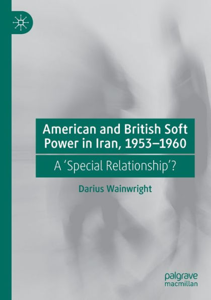 American and British Soft Power Iran, 1953-1960: A 'Special Relationship'?