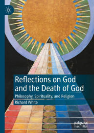 Title: Reflections on God and the Death of God: Philosophy, Spirituality, and Religion, Author: Richard White