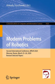 Title: Modern Problems of Robotics: Second International Conference, MPoR 2020, Moscow, Russia, March 25-26, 2020, Revised Selected Papers, Author: Arkady Yuschenko