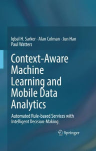 Title: Context-Aware Machine Learning and Mobile Data Analytics: Automated Rule-based Services with Intelligent Decision-Making, Author: Iqbal Sarker